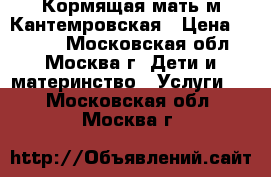 Кормящая мать м.Кантемровская › Цена ­ 2 000 - Московская обл., Москва г. Дети и материнство » Услуги   . Московская обл.,Москва г.